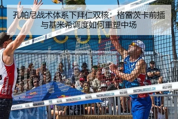孔帕尼战术体系下拜仁双核：格雷茨卡前插与基米希调度如何重塑中场