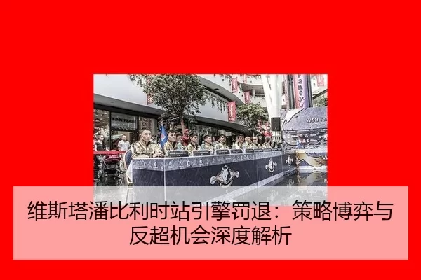 维斯塔潘比利时站引擎罚退：策略博弈与反超机会深度解析