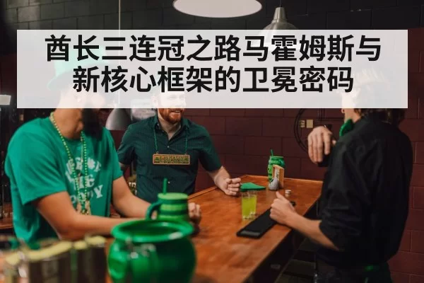 酋长三连冠之路马霍姆斯与新核心框架的卫冕密码