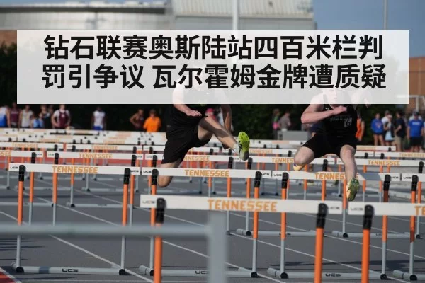 钻石联赛奥斯陆站四百米栏判罚引争议 瓦尔霍姆金牌遭质疑