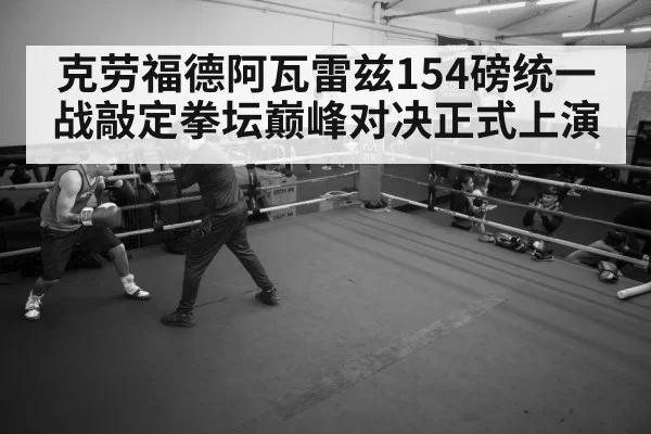 克劳福德阿瓦雷兹154磅统一战敲定拳坛巅峰对决正式上演