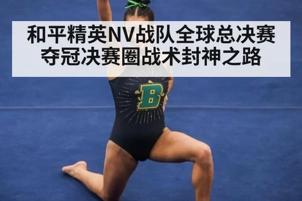 和平精英NV战队全球总决赛夺冠决赛圈战术封神之路