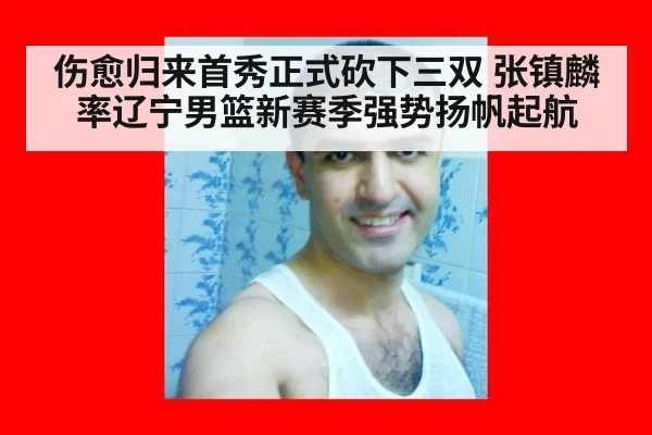 伤愈归来首秀正式砍下三双 张镇麟率辽宁男篮新赛季强势扬帆起航