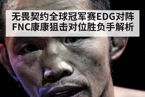 无畏契约全球冠军赛EDG对阵FNC康康狙击对位胜负手解析